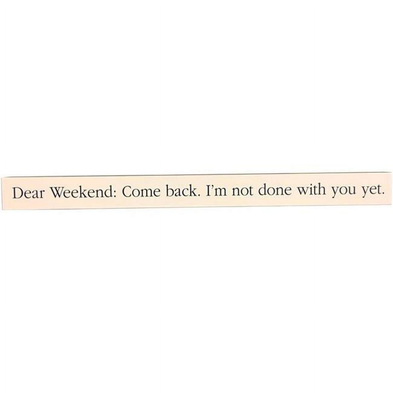6383780 Dear Weekend Come Back Im Not Done With You Yet Wooden Sentiments Rectangle Plaque