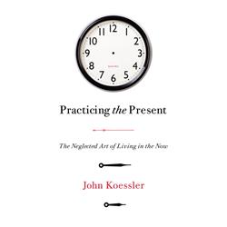 154928 Practicing The Present By Koessler John