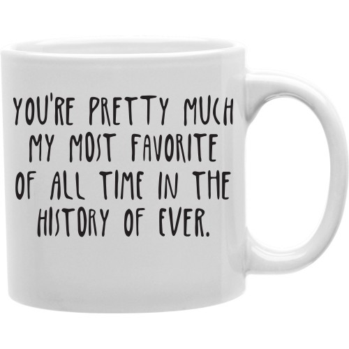 Cmg11-igc-favhistory You Are Pretty Much My Most Favorite Of All Time In The History Of Ever 11 Oz Ceramic Coffee Mug