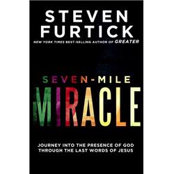 Seven-Mile Miracle: Journey into the Presence of God Through the Last Words of Jesus