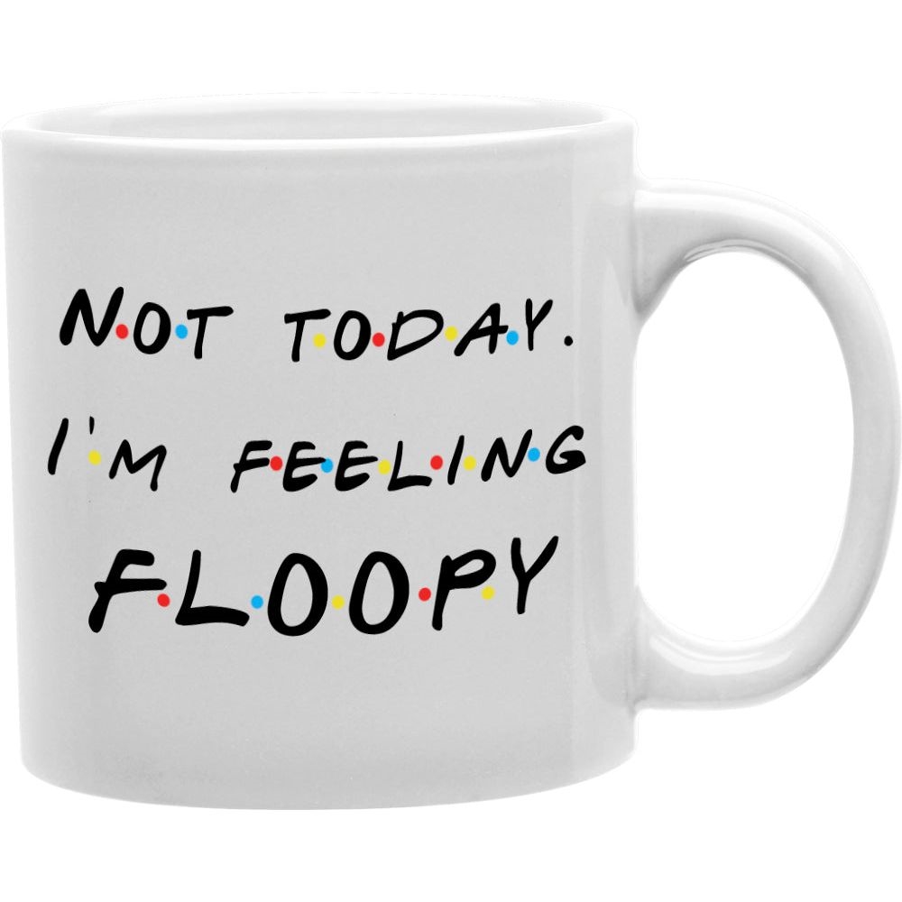 CMG11-IGC-FEELINGFLOOPY Not Today I'M Feeling Floopy Mug Coffee and Tea Ceramic Mug 11oz