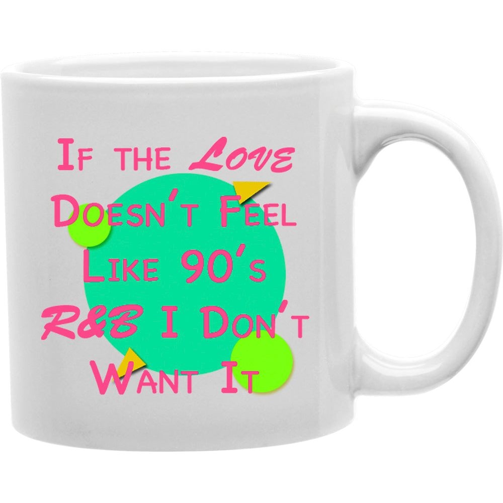 CMG11-IGC-90SR-B If The Love Doesn't feel like 90'S R & B I Don't Want It Coffee and Tea Ceramic Mug 11oz