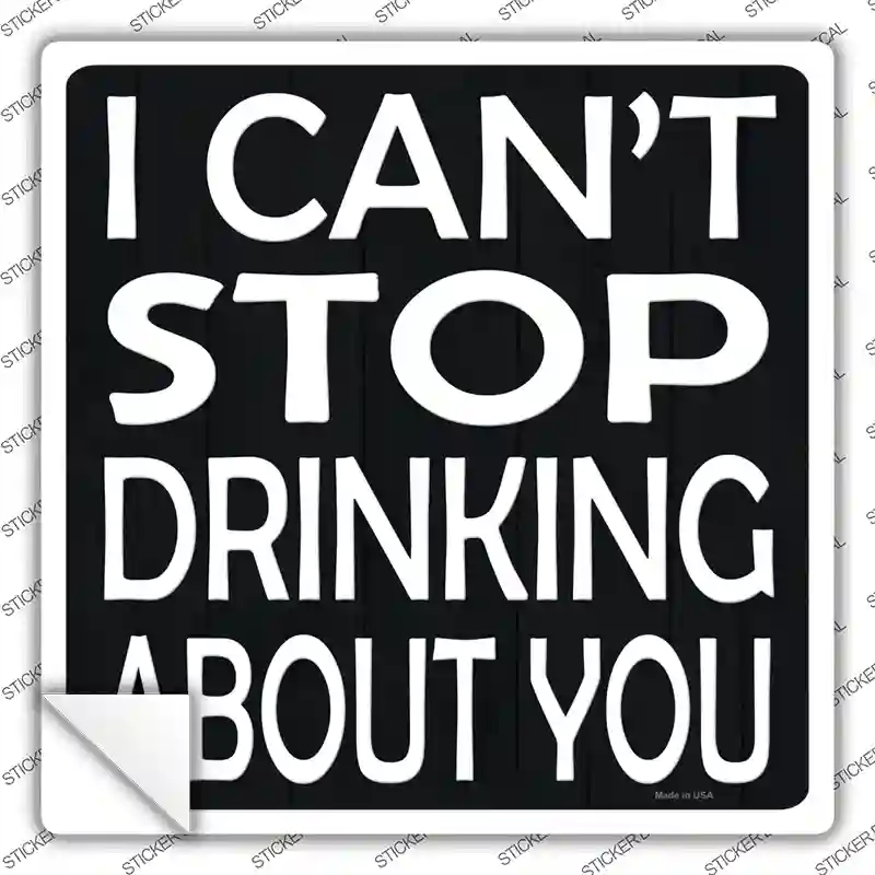 SQ-1382s-L Cant Stop Drinking About You Novelty Square Sticker Decal - Large