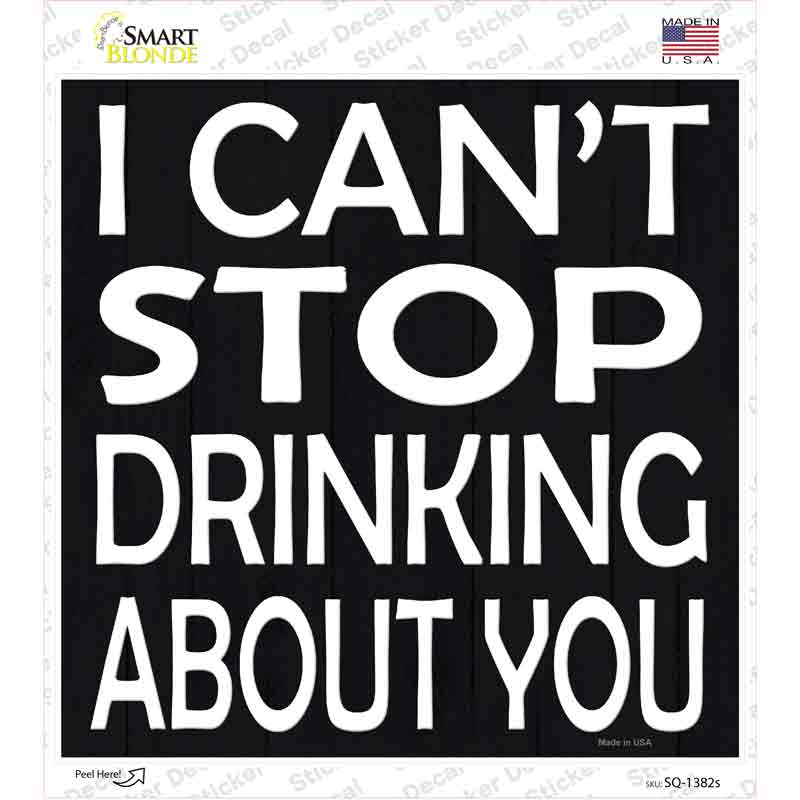 SQ-1382s-M Cant Stop Drinking About You Novelty Square Sticker Decal - Medium