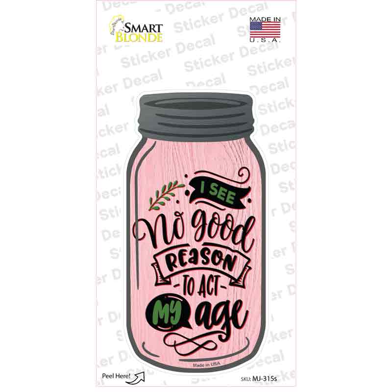 MJ-315s-M No Good Reason Act My Age Novelty Mason Jar Sticker Decal, Medium
