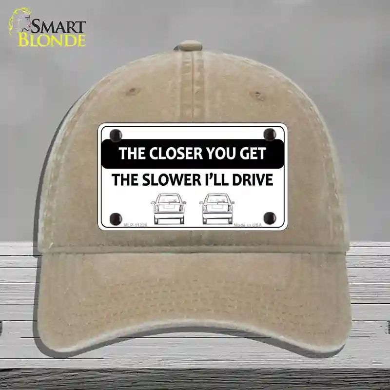 HAT09-MLP-11228 The Closer You Get the Slower Ill Drive Novelty License Plate Hat, Unconstructed Cotton - Khaki