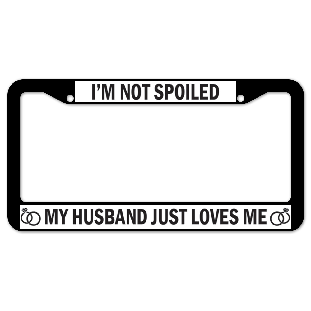 D-LPF-06-07 12 x 6 in. I Am Not Spoiled My Husband Just Loves Me Plastic License Plate Frame & Tag Holder -  SignMission