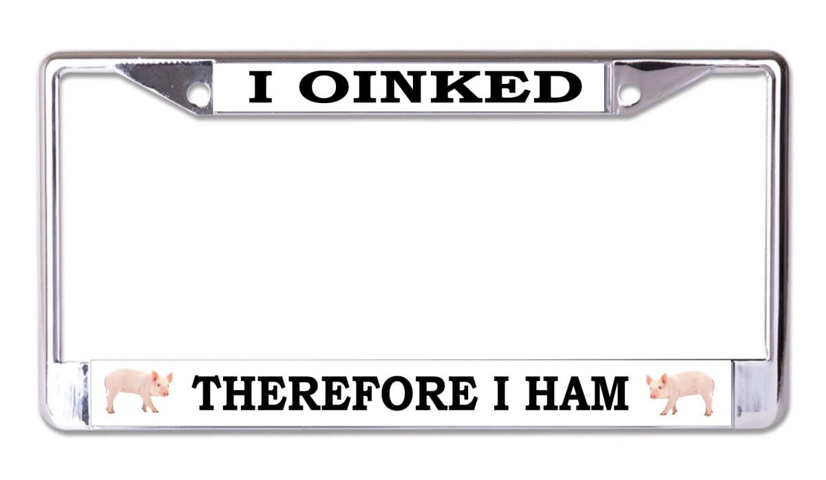 LPO8101 6 x 12 in. I Oinked Therefore I Ham Chrome License Plate Frame