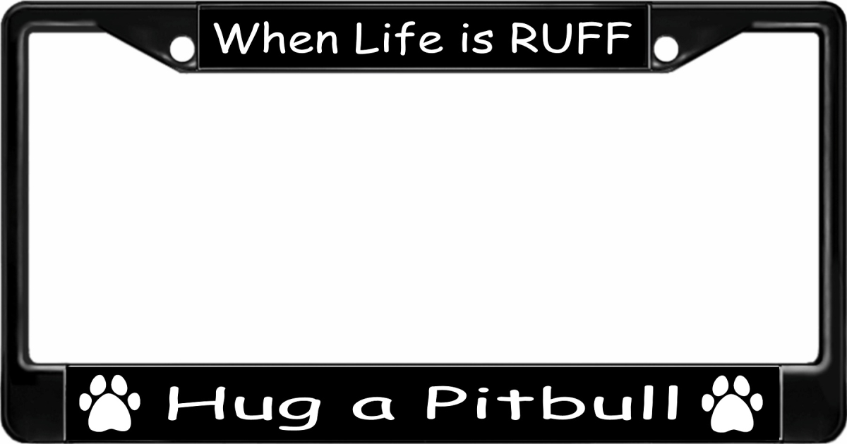 LPO3284B 6 x 12 in. When Life is Ruff Hug a Pitbull Black License Plate Frame