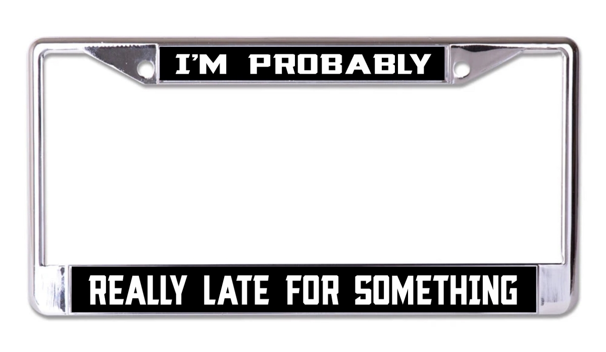 LPO7986 6 x 12 in. Iam Probably Really Late Chrome License Plate Frame