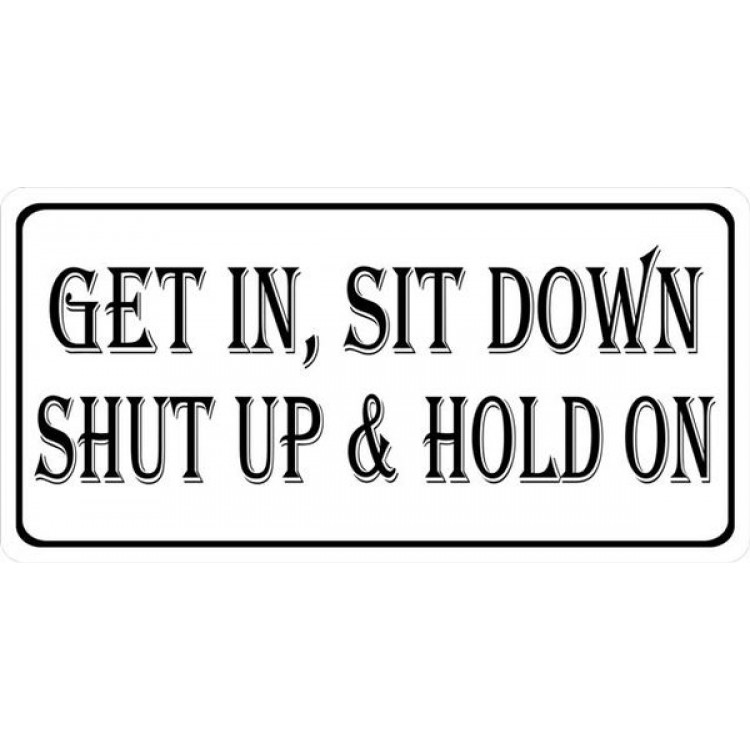 LPO942 Get In, Sit Down - Shut Up & Hold on Photo License Plate