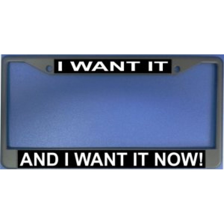 LPO1183 I Want It & I Want It Now License Plate Frame