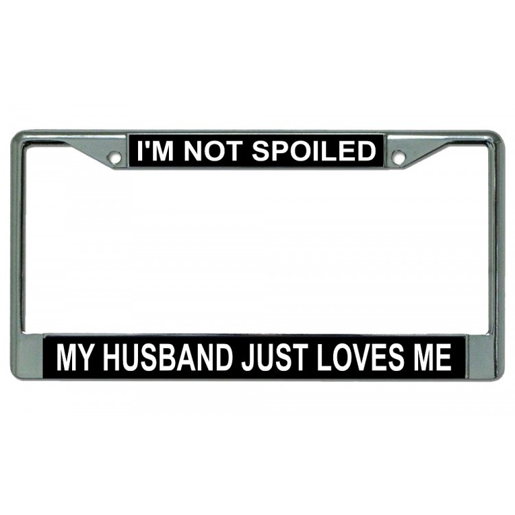 LPO2716 6 x 12 in. I am Not Spoiled My Husband Just Loves Me Chrome License Plate Frame -  212 Main