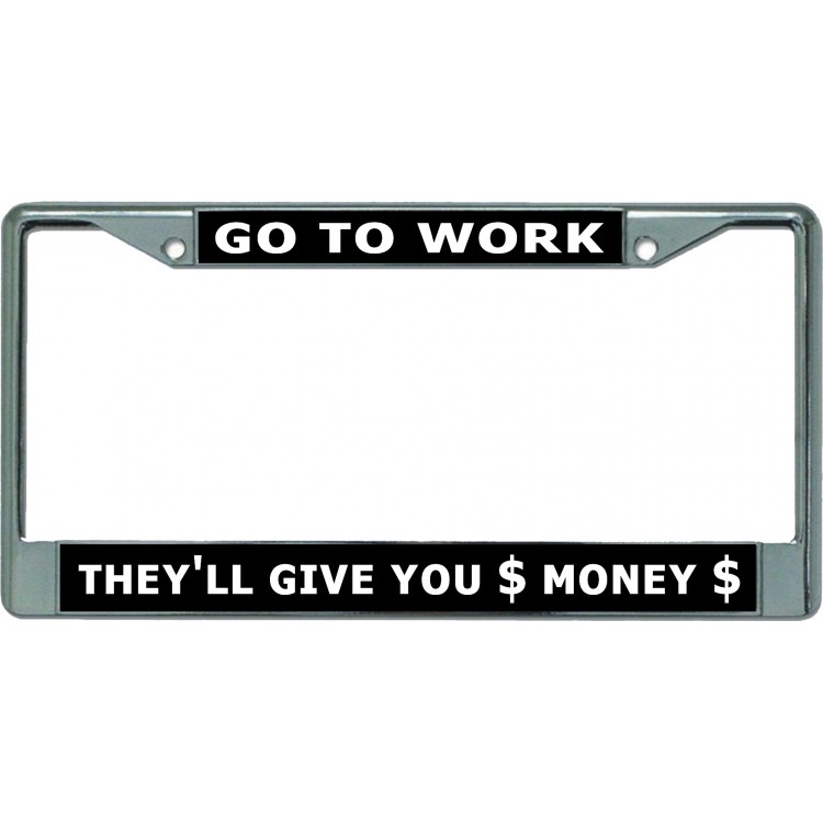 LPO5850 6 x 12 in. Go to Work They Will Give You Money Chrome License Plate Frame