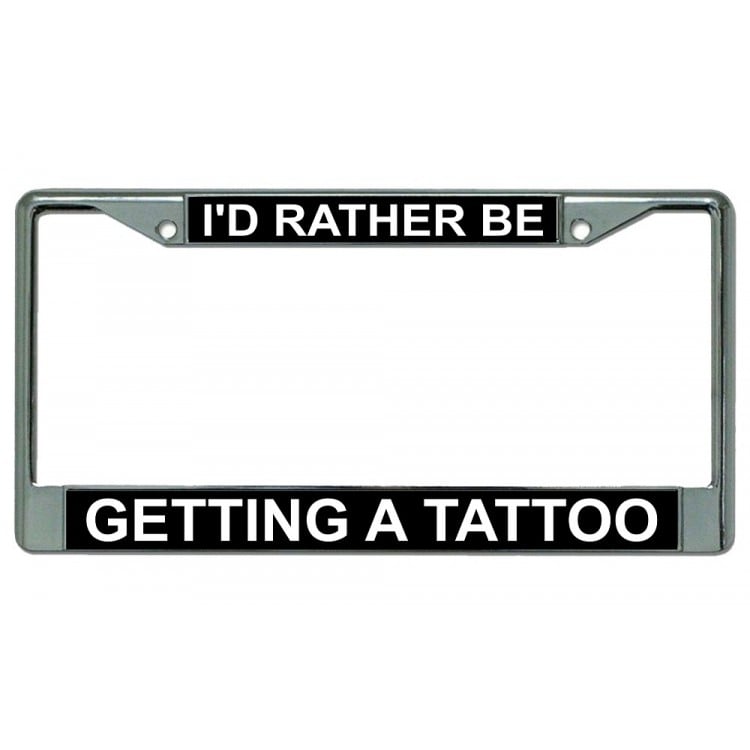 LPO2910 6 x 12 in. Id Rather Be Getting a Tattoo Chrome License Plate Frame