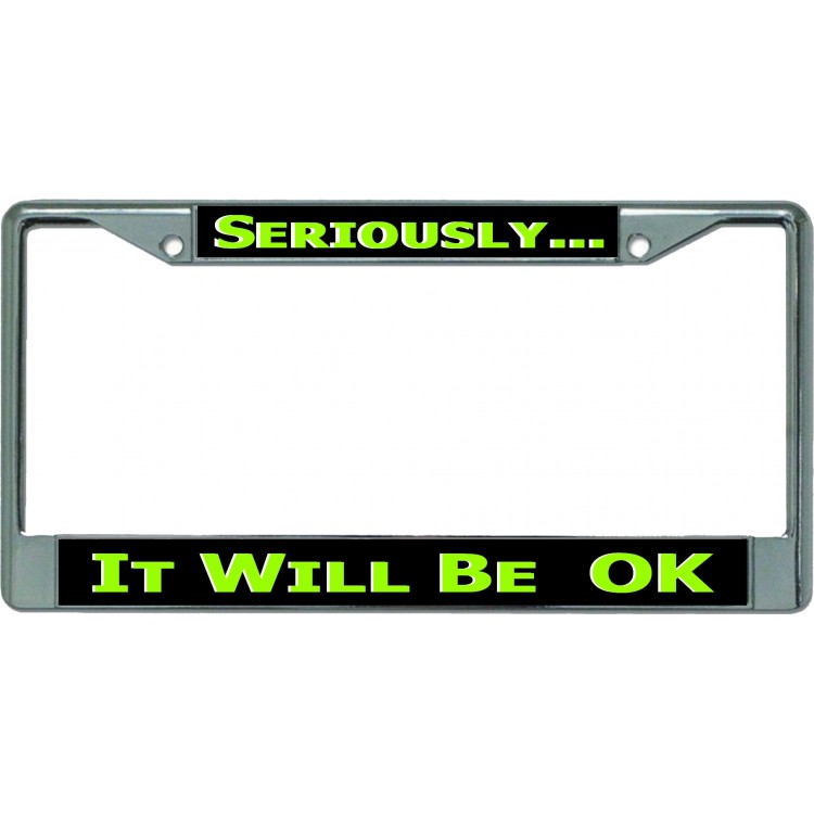 LPO5030 6 x 12 in. Seriously It Will Be Ok Chrome License Plate Frame