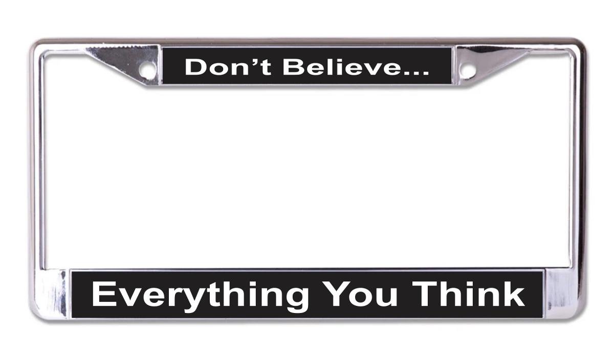 LPO7702 6 x 12 in. Dont Believe Everything You Think Chrome License Plate Frame