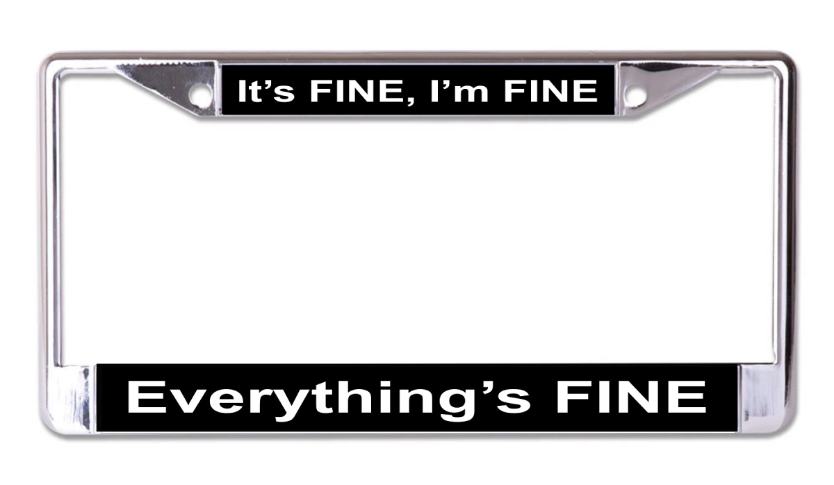 6 x 12 in. Its Fine Everythings Fine Chrome License Plate Frame