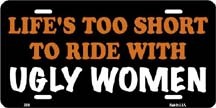 Picture of LP-1238 Life s too Short to Ride with Ugly Women License Plate- X398